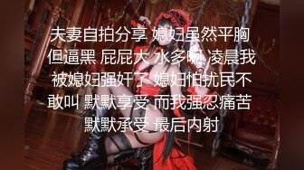 夫妻自拍分享 媳妇虽然平胸 但逼黑 屁屁大 水多啊 凌晨我被媳妇强奸了 媳妇怕扰民不敢叫 默默享受 而我强忍痛苦 默默承受 最后内射