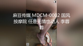 麻豆传媒 MDCM-0002 国风按摩院 任是无情也动人 李蓉蓉