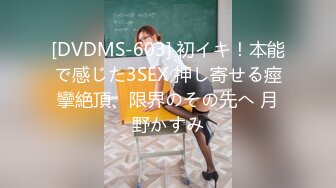 [DVDMS-603] 初イキ！本能で感じた3SEX 押し寄せる痙攣絶頂、限界のその先へ 月野かすみ