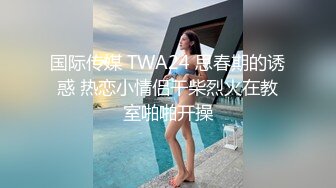 国际传媒 TWA24 思春期的诱惑 热恋小情侣干柴烈火在教室啪啪开操