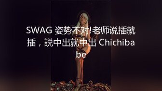 SWAG 姿势不对!老师说插就插，説中出就中出 Chichibabe