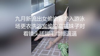 九月新流出女偷拍客潜入游泳场更衣洗浴室偷拍高挑妹子对着镜头搓脚毛巾擦逼逼