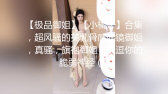 【极品御姐】【小橘子】合集，超风骚的美乳骨感眼镜御姐，真骚，旗袍御姐，挑逗你的脆弱神经 (5)