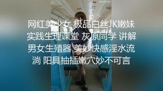 网红美少女 极品白丝JK嫩妹实践生理课堂 灰原同学 讲解男女生殖器 美妙快感淫水流淌 阳具抽插嫩穴妙不可言