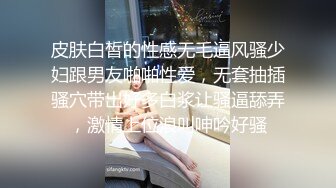 皮肤白皙的性感无毛逼风骚少妇跟男友啪啪性爱，无套抽插骚穴带出好多白浆让骚逼舔弄，激情上位浪叫呻吟好骚