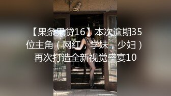 【果条果贷16】本次逾期35位主角（网红，学妹，少妇）再次打造全新视觉盛宴10