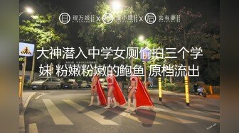 大神潜入中学女厕偷拍三个学妹 粉嫩粉嫩的鲍鱼 原档流出