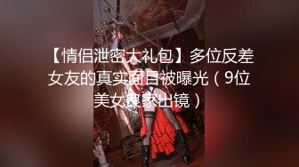 【情侣泄密大礼包】多位反差女友的真实面目被曝光（9位美女良家出镜）