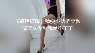 《监控破解》精瘦小伙把高颜值美女操到喊受不了了