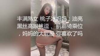 丰满熟女 桃子冰妈妈：油亮黑丝高跟挑逗 、肌霸骑乘位，妈妈的大屁股 你喜欢了吗