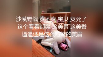 沙漠野战 爽不爽 宝贝 爽死了 这个看看都爽 这美景 这美臀 逼逼还是这么粉嫩的美眉