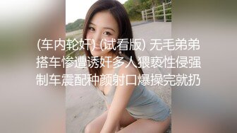 (车内轮奸) (试看版) 无毛弟弟搭车惨遭诱奸多人猥亵性侵强制车震配种颜射口爆操完就扔