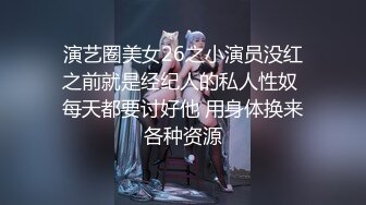 演艺圈美女26之小演员没红之前就是经纪人的私人性奴 每天都要讨好他 用身体换来各种资源