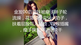 金发00后嫩妹被瘦子胖子轮流操，花臂纹身尖尖小奶子，扶着屁股后入猛顶，深喉插嘴，瘦子操完胖子继续干