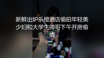 新鲜出炉乐橙酒店偷拍年轻美少妇和大学生帅哥下午开房偷情