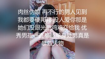 肉丝伪娘 再不行的男人见到我都要硬邦邦 没人爱你那是她们没眼光把鸡鸡交给我 优秀男孩一直都是单身处男真是暴敛天物