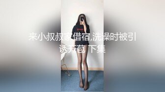 来小叔叔家借宿,洗澡时被引诱开苞 下集