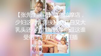 【张先生探花】情色按摩店，少妇这对乳房极品，又白又大乳头还小，丝袜按摩挑逗这谁受得了，直接拿下狂插