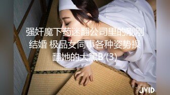 强奸魔下药迷翻公司里的刚刚结婚 极品女同事各种姿势操翻她的大黑B (3)