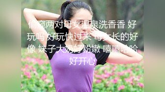 偷窥两对母女温泉洗香香 好玩吗 好玩快过来 母女长的好像 妹子大奶好粉嫩 嘻嘻哈哈好开心