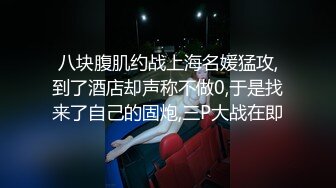 八块腹肌约战上海名媛猛攻,到了酒店却声称不做0,于是找来了自己的固炮,三P大战在即