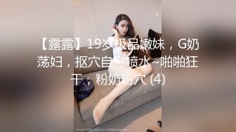 【露露】19岁极品嫩妹，G奶荡妇，抠穴自慰喷水~啪啪狂干，粉奶粉穴 (4)