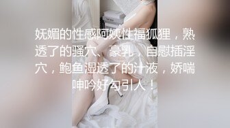 妩媚的性感阿姨性福狐狸，熟透了的骚穴、豪乳，自慰插淫穴，鲍鱼湿透了的汁液，娇喘呻吟好勾引人！