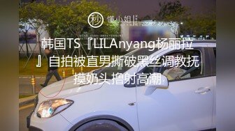 韩国TS『LILAnyang杨丽拉』自拍被直男撕破黑丝调教抚摸奶头撸射高潮