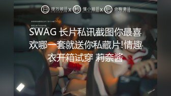 SWAG 长片私讯截图你最喜欢哪一套就送你私藏片!情趣衣开箱试穿 莉奈酱