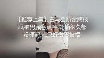 【推荐上集】白马会所金牌技师,被男顾客点钟,蹂躏很久都没硬起来,只好做零被操