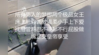 所有男人的梦想两个极品女王床上给你调教温柔小手上下爱抚撸管鸡巴不硬都不行屁股做嘴足交皇帝享受