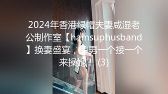 2024年香港绿帽夫妻咸湿老公制作室【hamsuphusband】换妻盛宴，单男一个接一个来操她！ (3)