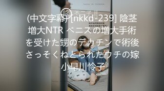 (中文字幕) [nkkd-239] 陰茎増大NTR ペニスの増大手術を受けた甥のデカチンで術後さっそくねとられたウチの嫁 小早川怜子