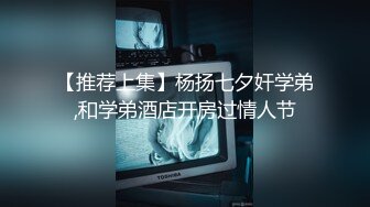 【推荐上集】杨扬七夕奸学弟,和学弟酒店开房过情人节