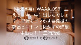 (中文字幕) [WAAA-096] 「えっ！今、中に出したでしょ？」早漏をゴマかす暴発後の延長ピストンで抜かずの追撃中出し！！ 三浦乃愛