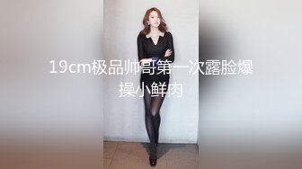 19cm极品帅哥第一次露脸爆操小鲜肉