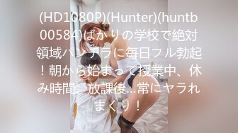 (HD1080P)(Hunter)(huntb00584)ばかりの学校で絶対領域パンチラに毎日フル勃起！朝から始まって授業中、休み時間、放課後…常にヤラれまくり！