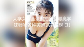 大学女厕全景偷拍多位漂亮学妹嘘嘘各种美鲍完美呈现 (1)