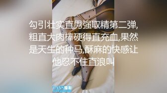 勾引壮实直男强取精第二弹,粗直大肉棒硬得直充血,果然是天生的种马,酥麻的快感让他忍不住直浪叫