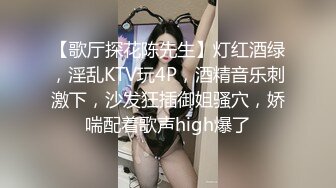 【歌厅探花陈先生】灯红酒绿，淫乱KTV玩4P，酒精音乐刺激下，沙发狂插御姐骚穴，娇喘配着歌声high爆了