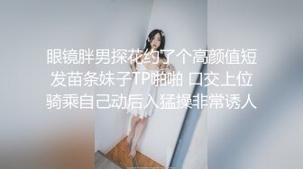 眼镜胖男探花约了个高颜值短发苗条妹子TP啪啪 口交上位骑乘自己动后入猛操非常诱人