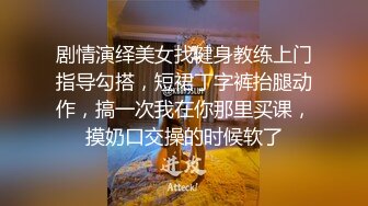 剧情演绎美女找健身教练上门指导勾搭，短裙丁字裤抬腿动作，搞一次我在你那里买课，摸奶口交操的时候软了