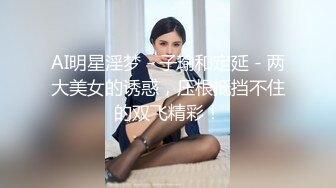 AI明星淫梦 - 子瑜和定延 - 两大美女的诱惑，压根抵挡不住的双飞精彩！