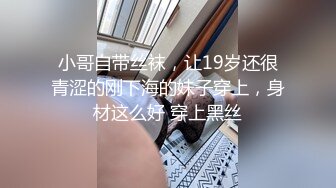 小哥自带丝袜，让19岁还很青涩的刚下海的妹子穿上，身材这么好 穿上黑丝