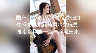 国产CD伪娘系列蜜雅诱惑的性感高跟黑丝骑乘水晶玩具 高潮到精液一滴一滴流出来