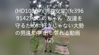 (HD1080P)(男尊女卑)(fc3969142)ゆうのちゃん♪友達を守るために好きじゃない大勢の男達に中 出しされる動画♪ (2)