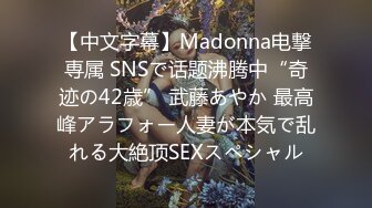 【中文字幕】Madonna电撃専属 SNSで话题沸腾中“奇迹の42歳” 武藤あやか 最高峰アラフォー人妻が本気で乱れる大絶顶SEXスペシャル