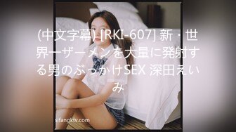 (中文字幕) [RKI-607] 新・世界一ザーメンを大量に発射する男のぶっかけSEX 深田えいみ