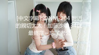 [中文字幕]SDNM-204 附近的親切太太！加藤沙季 34歲 最終章～忘了老公