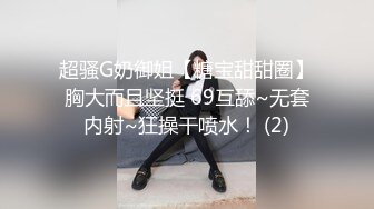 超骚G奶御姐【糖宝甜甜圈】胸大而且坚挺 69互舔~无套内射~狂操干喷水！ (2)